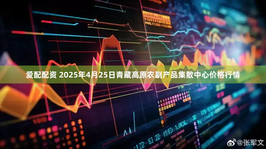 爱配配资 2025年4月25日青藏高原农副产品集散中心价格行情