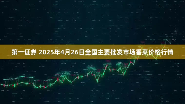 第一证券 2025年4月26日全国主要批发市场香菜价格行情