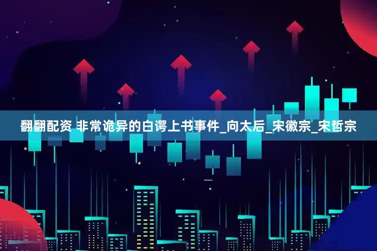 翻翻配资 非常诡异的白谔上书事件_向太后_宋徽宗_宋哲宗