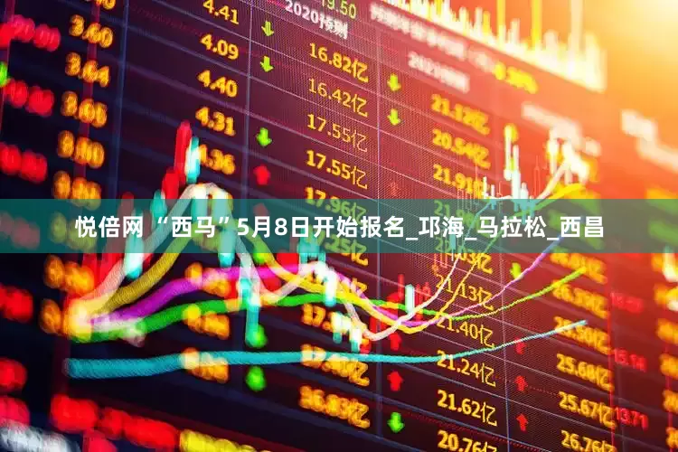 悦倍网 “西马”5月8日开始报名_邛海_马拉松_西昌