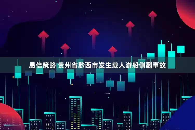 易倍策略 贵州省黔西市发生载人游船侧翻事故