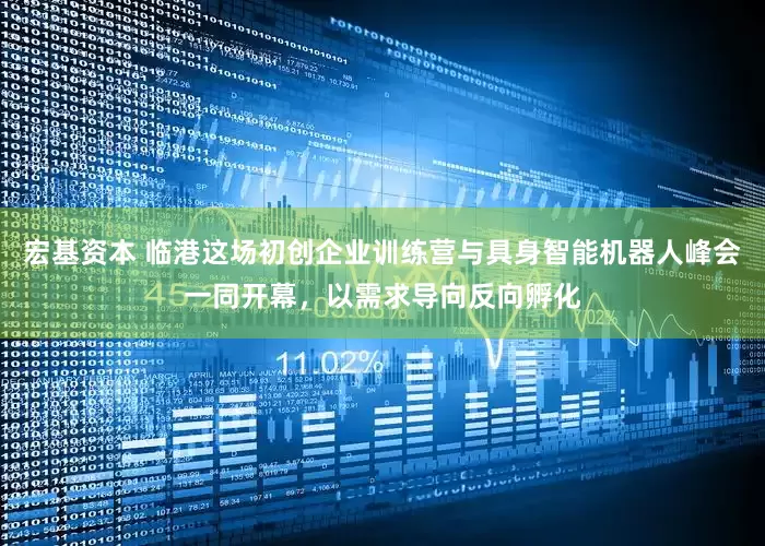 宏基资本 临港这场初创企业训练营与具身智能机器人峰会一同开幕，以需求导向反向孵化