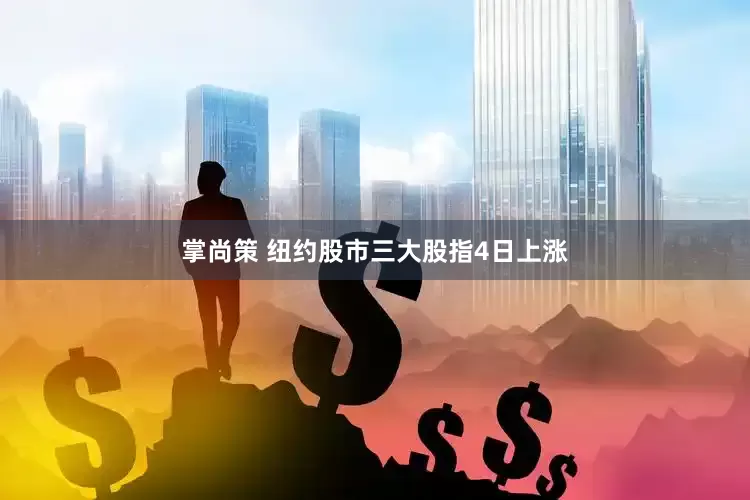 掌尚策 纽约股市三大股指4日上涨