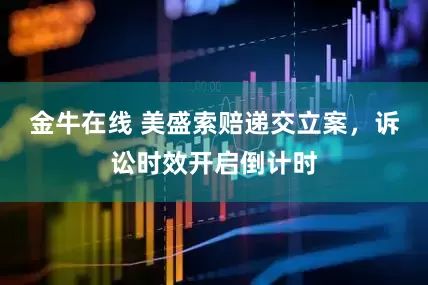 金牛在线 美盛索赔递交立案，诉讼时效开启倒计时
